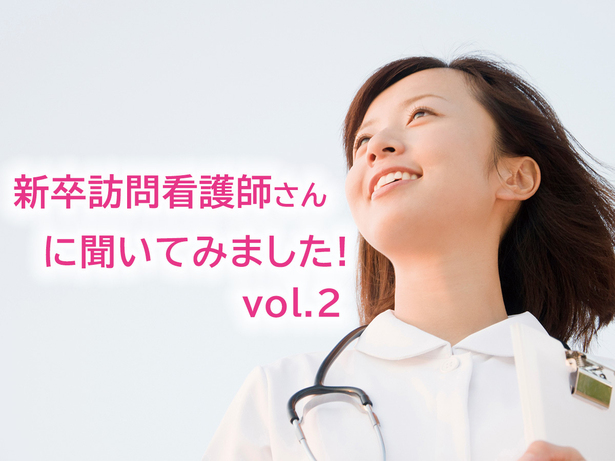 新卒訪問看護師に聞いてみました！ vol.2　新卒者から「先輩」になって思ったこと