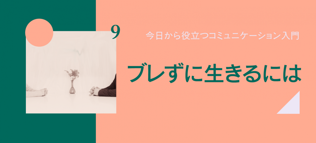 ブレずに生きるには ~「自分なりの方針」を決めよう~