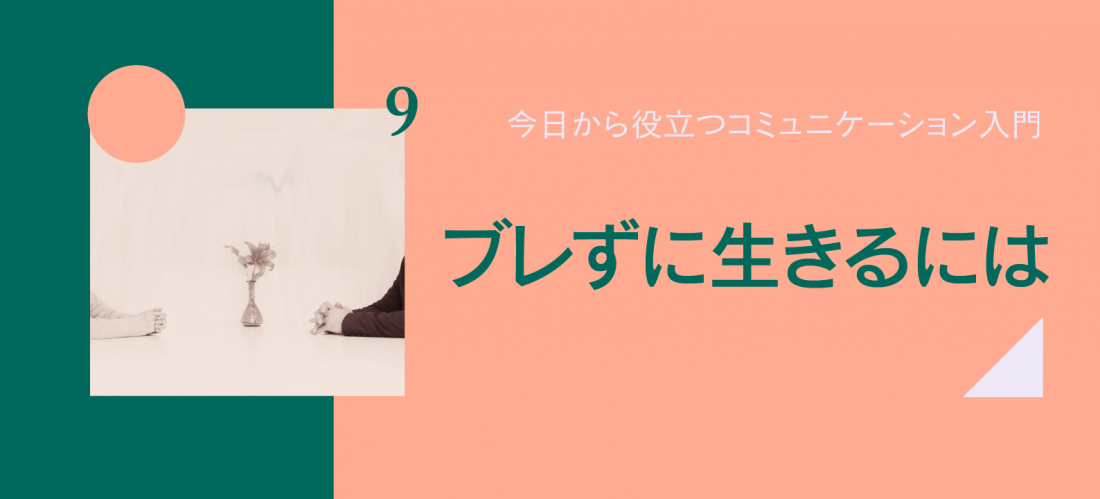 ブレずに生きるには　～「自分なりの方針」を決めよう～