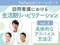 【セミナーレポート】vol.3 具体的なアドバイス方法（2） -訪問看護における生活期リハビリテーション-