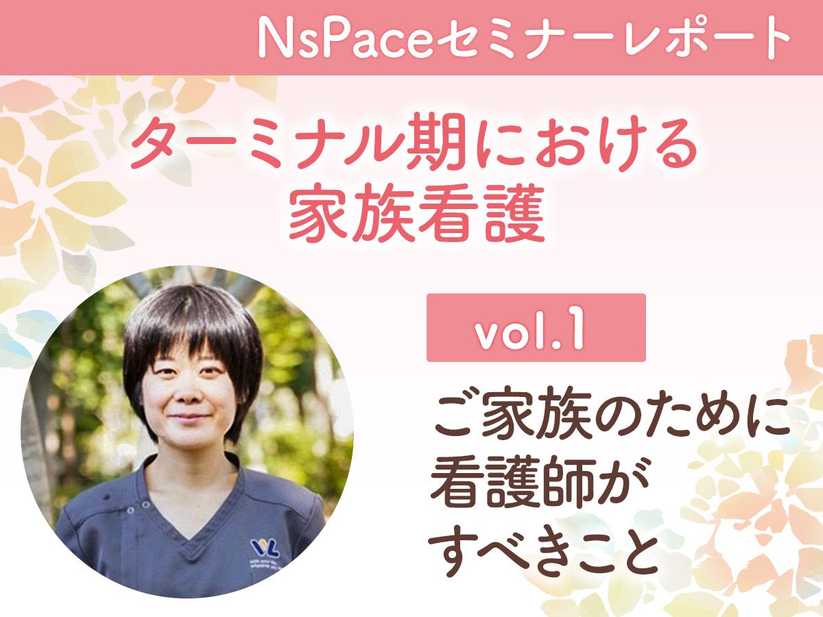 【セミナーレポート】ご家族を支えるために看護師がすべきこと －ターミナル期における家族看護－