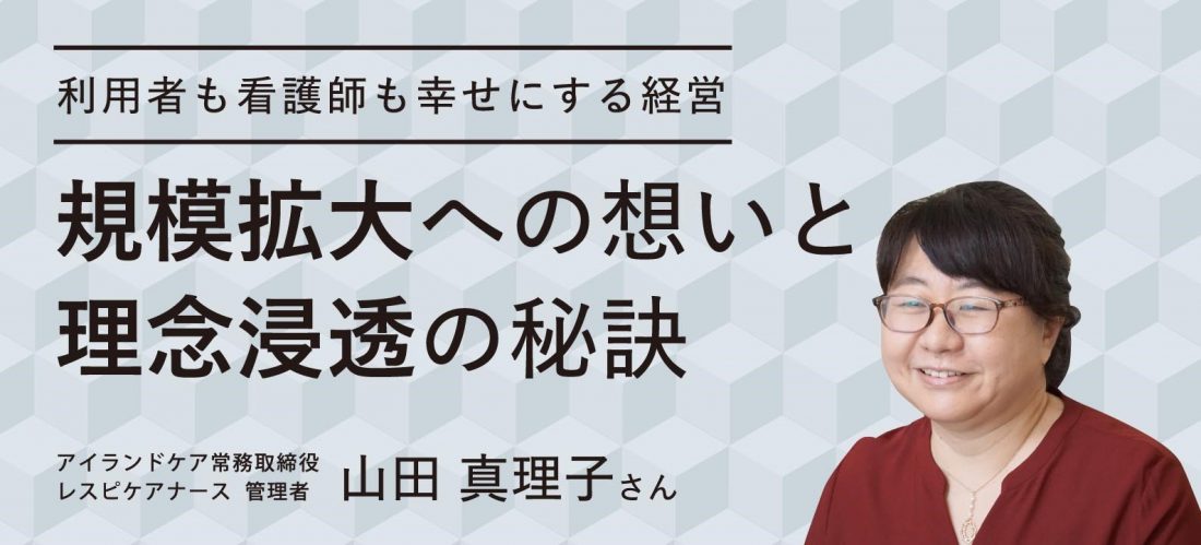 規模拡大への想いと理念浸透の秘訣 【利用者も看護師も幸せにする経営】