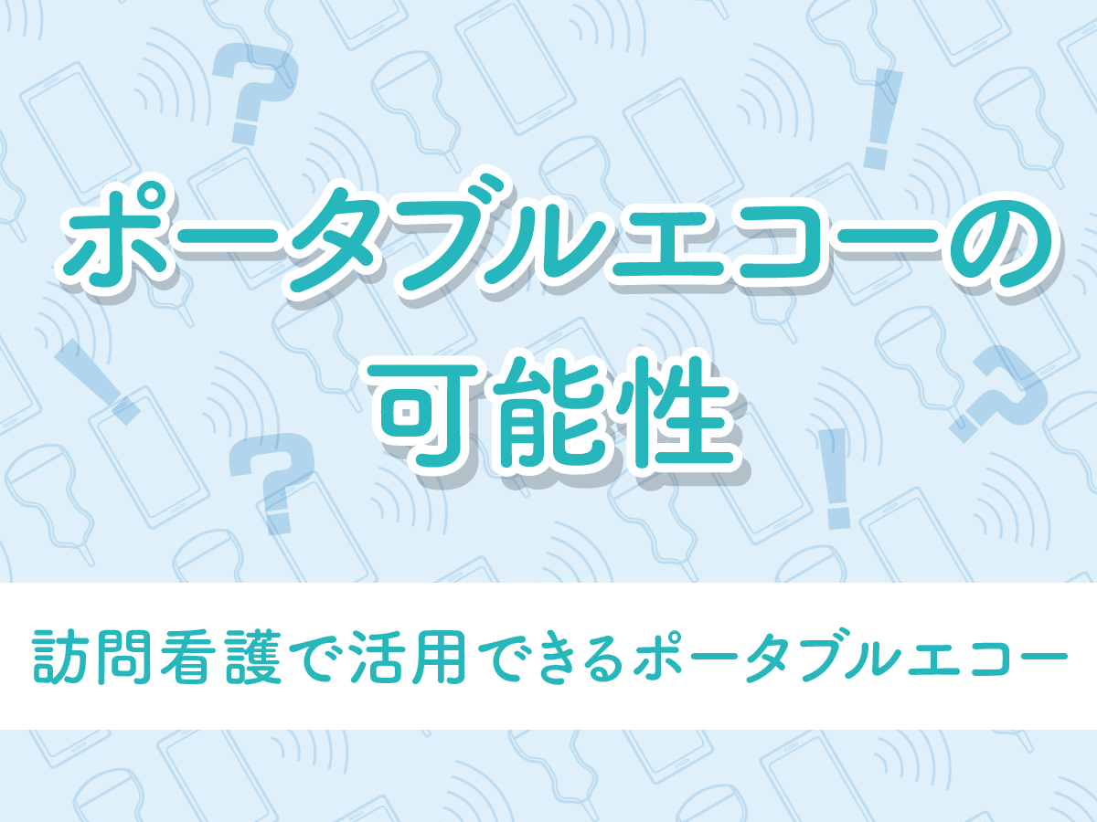 訪問看護でポータブルエコー活用