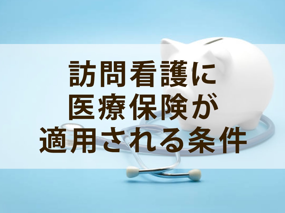 訪問看護に医療保険が適用される条件は？介護保険との違いも解説