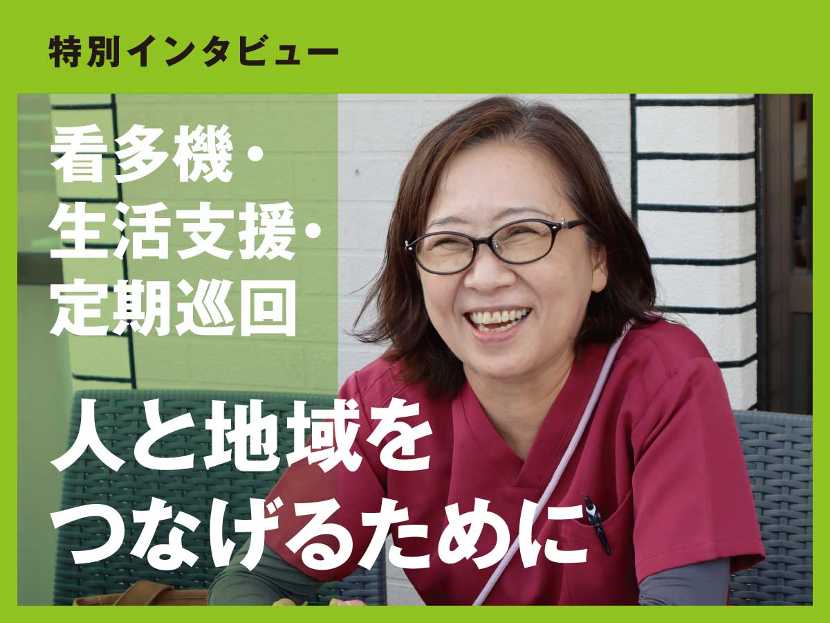 訪問看護から看多機・生活支援・定期巡回まで。人と地域をつなげるために