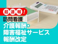 【トリプル改定 超速報】2024年度介護、障害福祉の報酬改定で訪問看護はどうなる？