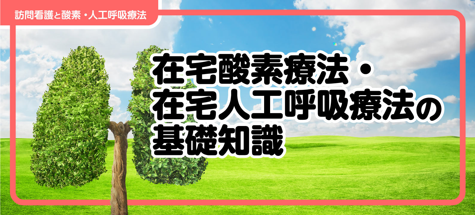 NPPV・HFNC・CPAPの特徴を解説。在宅酸素療法・在宅人工呼吸療法の基礎知識