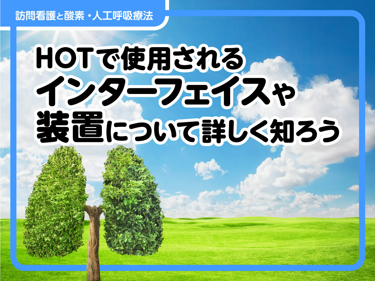 HOT（在宅酸素療法）で使用されるインターフェイスや装置について