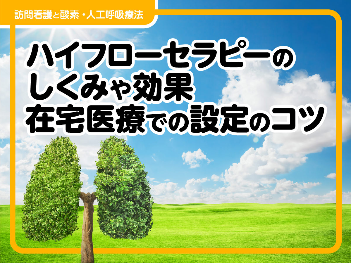 「ハイフローセラピー」のしくみや効果　在宅医療での設定や管理のコツ