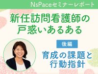 新任訪問看護師の戸惑い 育成の課題と行動指針【セミナーレポート後編】