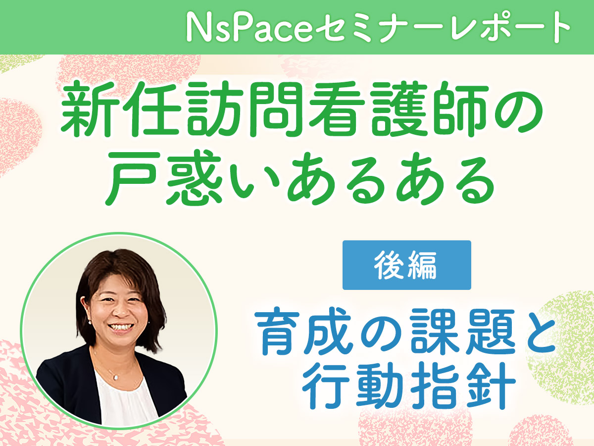 新任訪問看護師の戸惑い 育成の課題と行動指針【セミナーレポート後編】