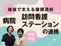 地域で支える腹膜透析：病院×訪問看護ステーションの連携【特別対談】