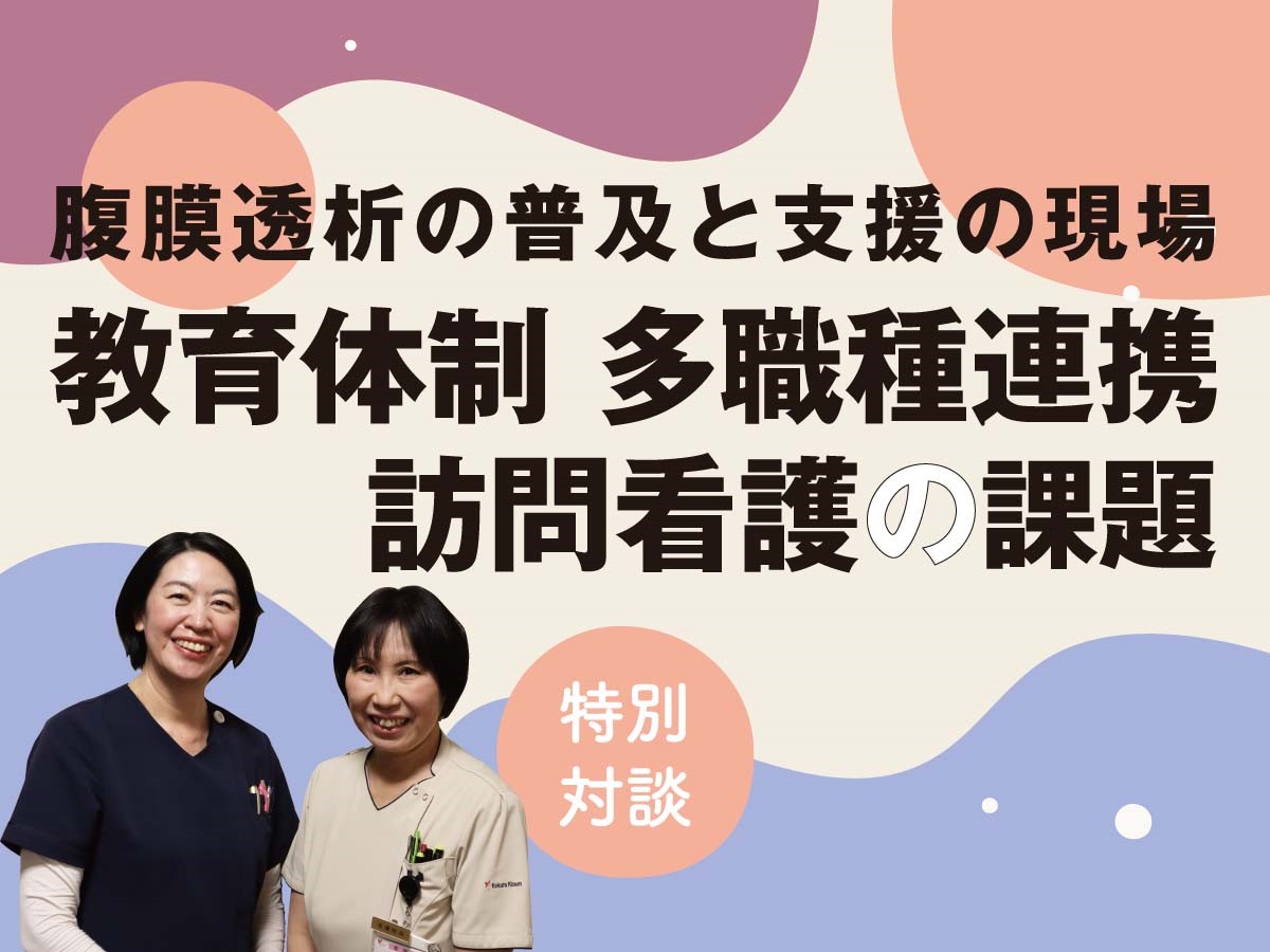 腹膜透析の普及と支援の現場：教育体制、多職種連携、訪問看護の課題【特別対談】