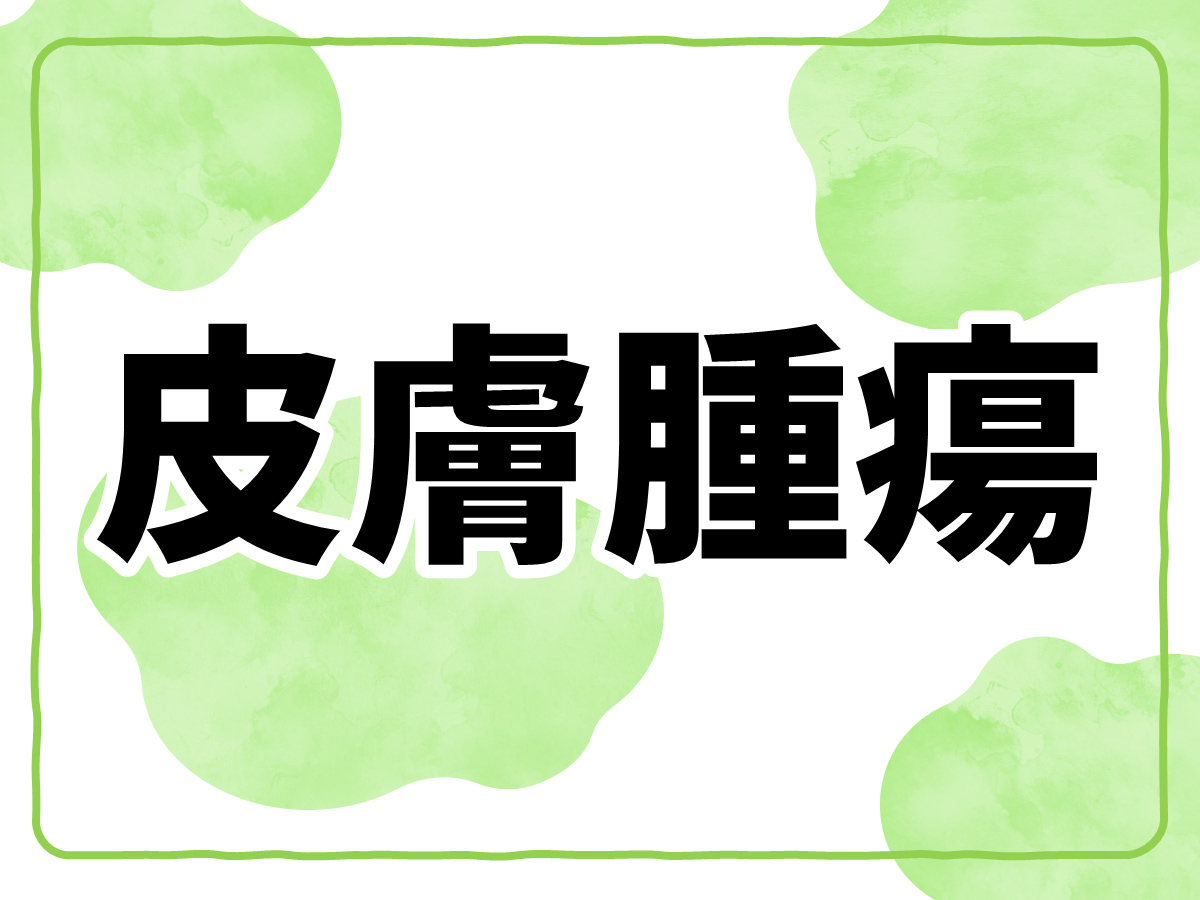 皮膚腫瘍とは？ 判断基準、症状、治療の基本が分かる【多数の症例写真で解説】