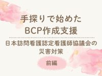 手探りで始めたBCP作成支援 日本訪問看護認定看護師協議会の災害対策【前編】
