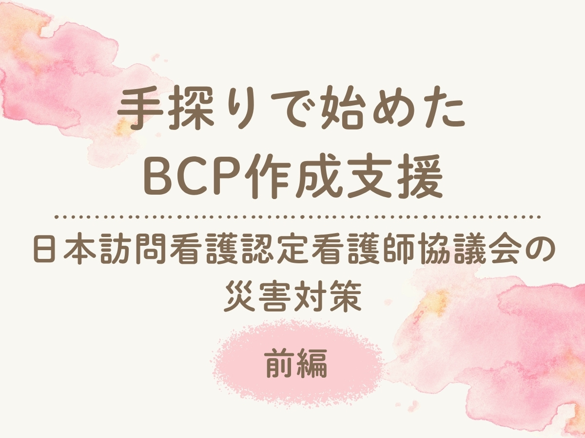手探りで始めたBCP作成支援 日本訪問看護認定看護師協議会の災害対策【前編】