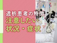 透析患者さんの特徴と訪問時に注意したい状況・症状、報告のタイミングとは