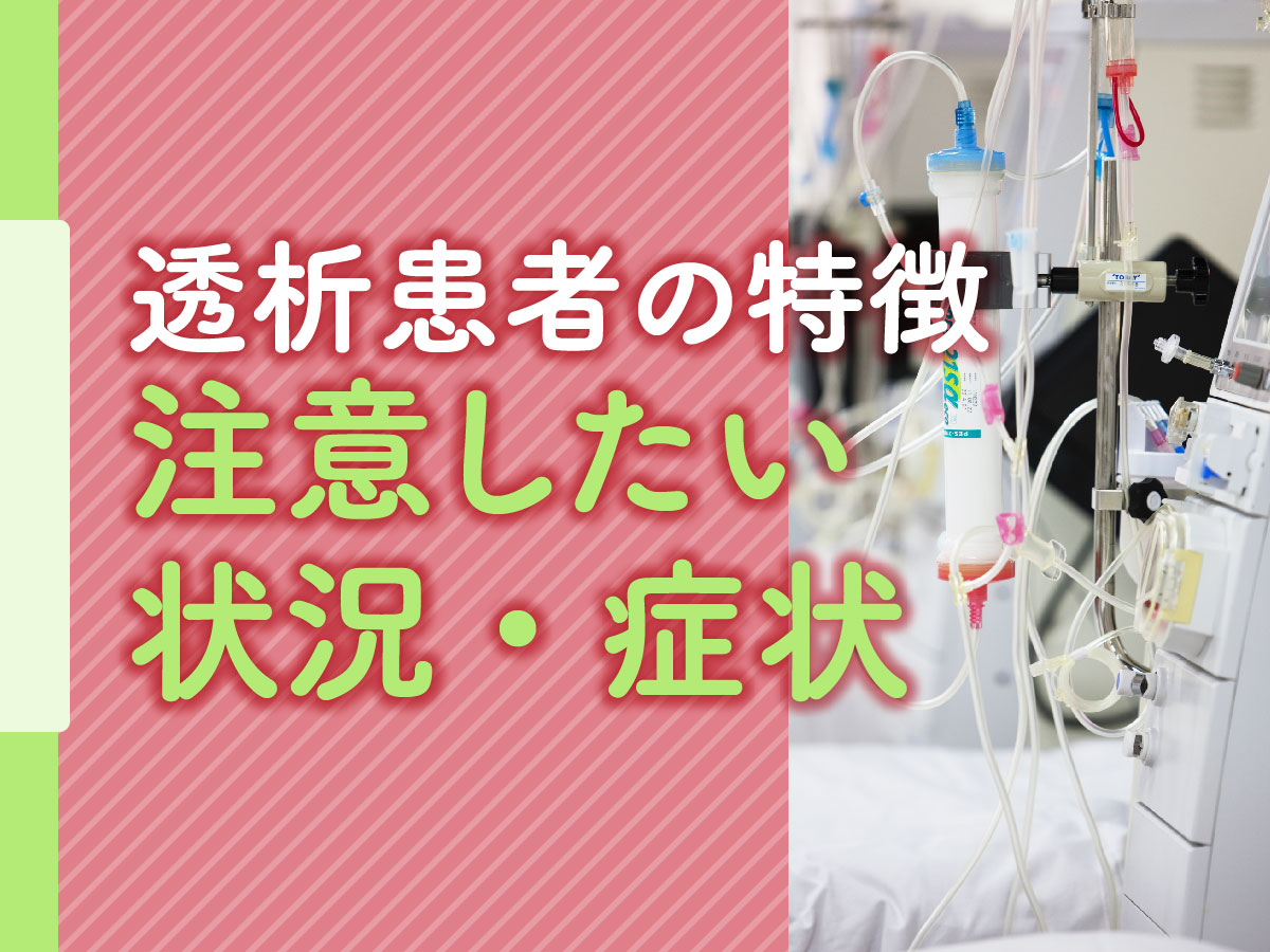 透析患者さんの特徴と訪問時に注意したい状況・症状、報告のタイミングとは