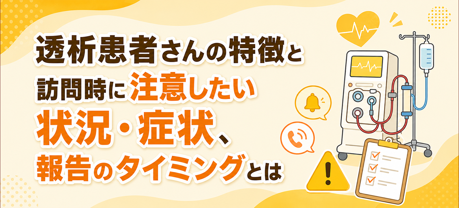 透析患者さんの特徴と訪問時に注意したい状況・症状、報告のタイミングとは