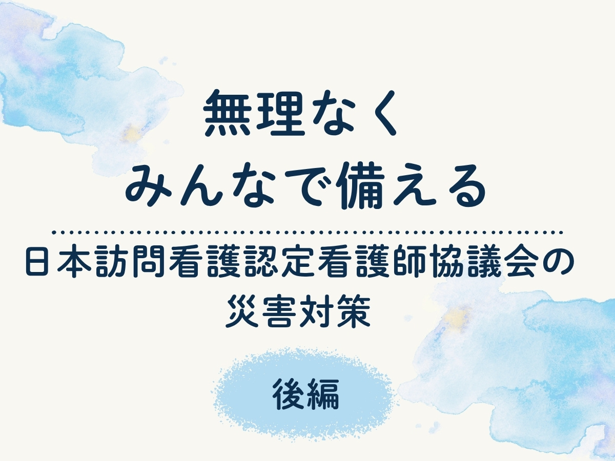 無理なくみんなで備える。日本訪問看護認定看護師協議会の災害対策【後編】