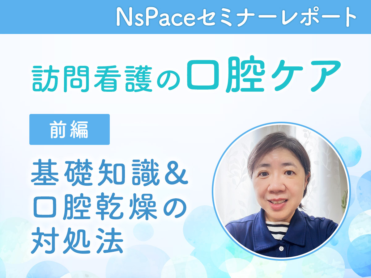 訪問看護の口腔ケア 基礎知識&口腔乾燥の対処法【セミナーレポート前編】