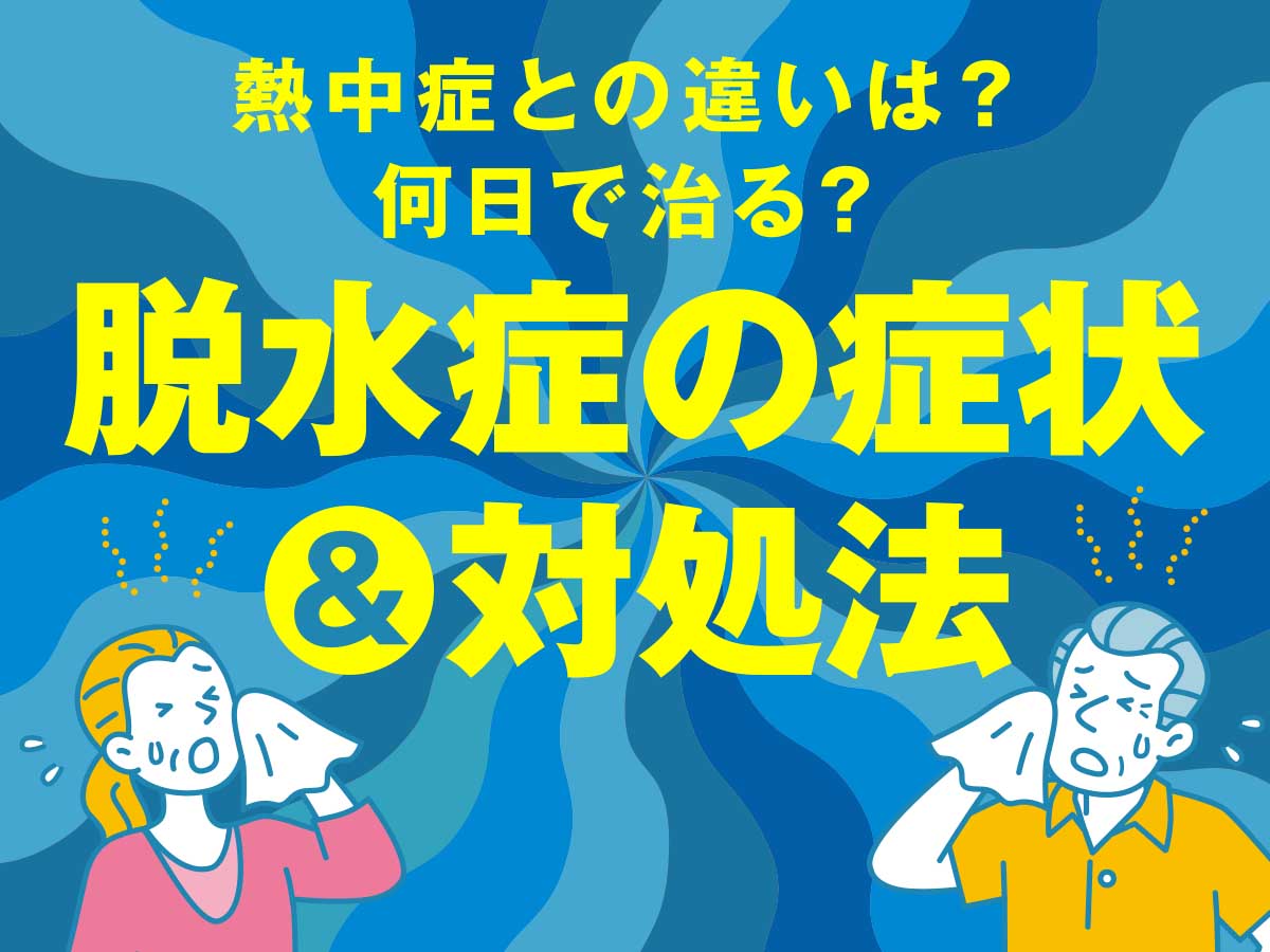 脱水症は何日で治る？症状や対処法から熱中症との違いまで解説