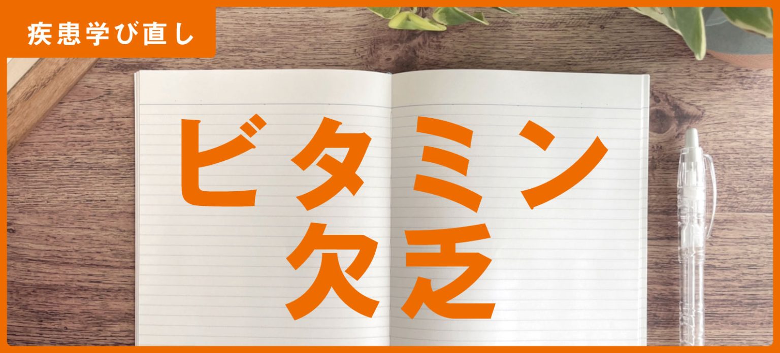 「ビタミン欠乏」の知識・注意点・最新情報【訪問看護師の疾患学び直し】 - NsPace（ナースペース）-家で「看る」あなたを支える