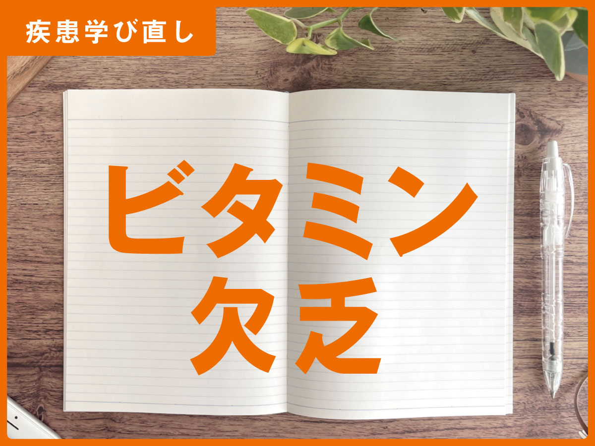 「ビタミン欠乏」の知識・注意点・最新情報【訪問看護師の疾患学び直し】