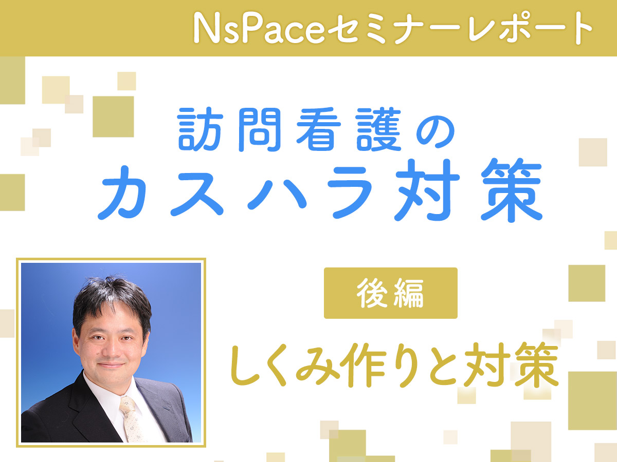 訪問看護のカスタマーハラスメント しくみ作りと対策【セミナーレポート後編】
