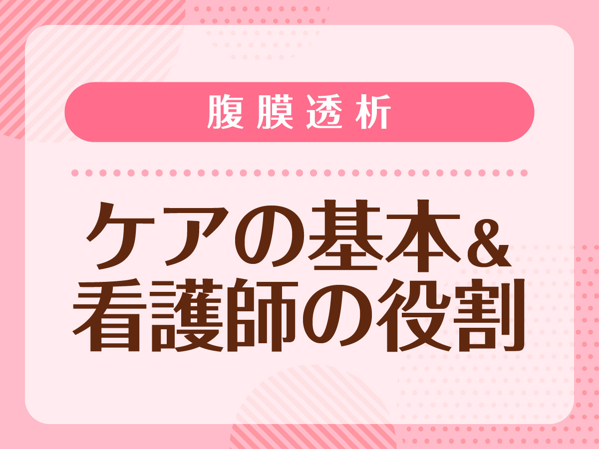 腹膜透析ケアの基本 病院と在宅における看護師の役割とは