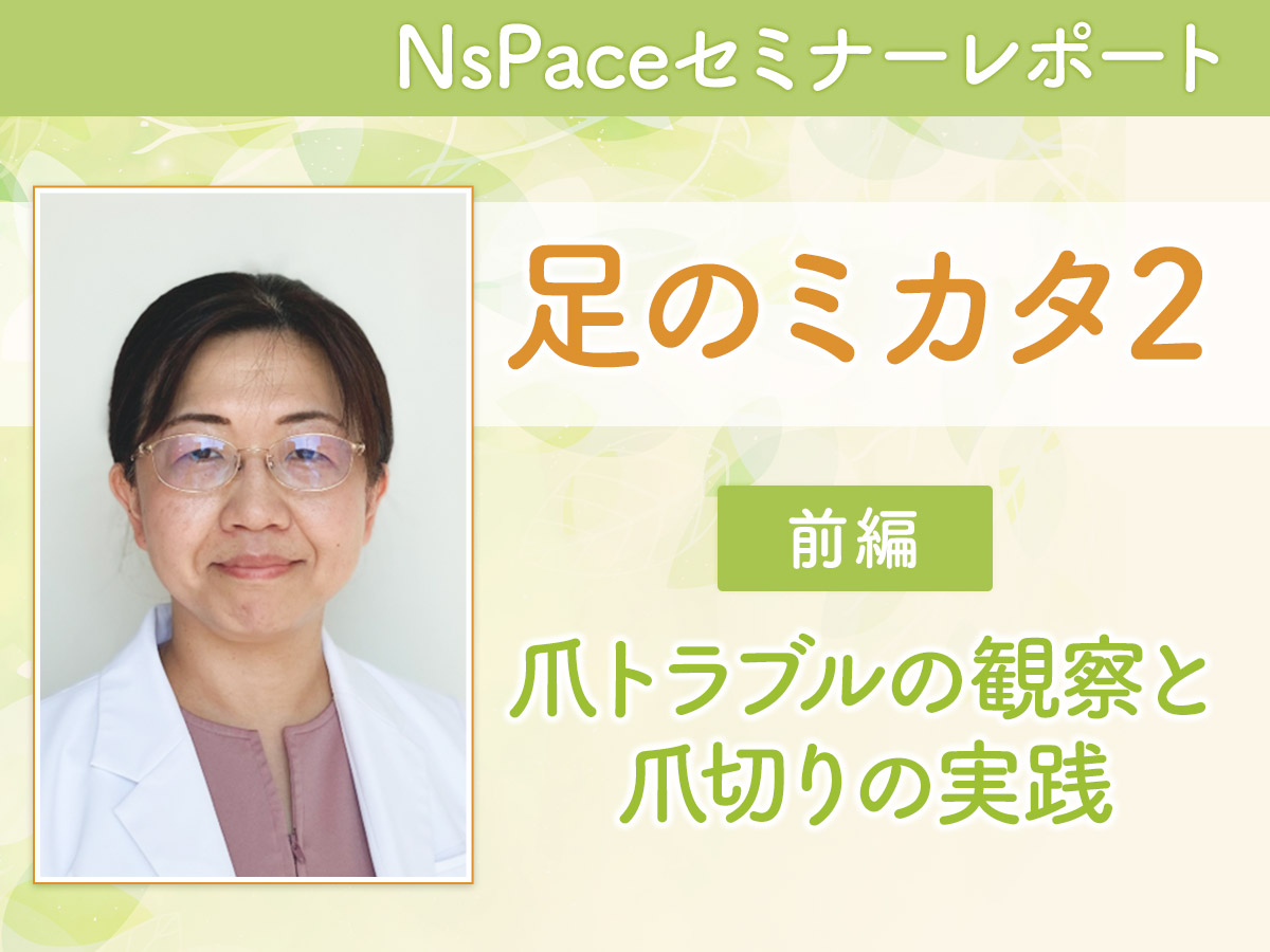 足のミカタ2～爪トラブルの観察と爪切りの実践～【セミナーレポート前編】