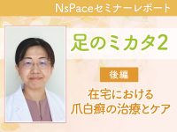 足のミカタ2～在宅における爪白癬の治療とケア～【セミナーレポート後編】