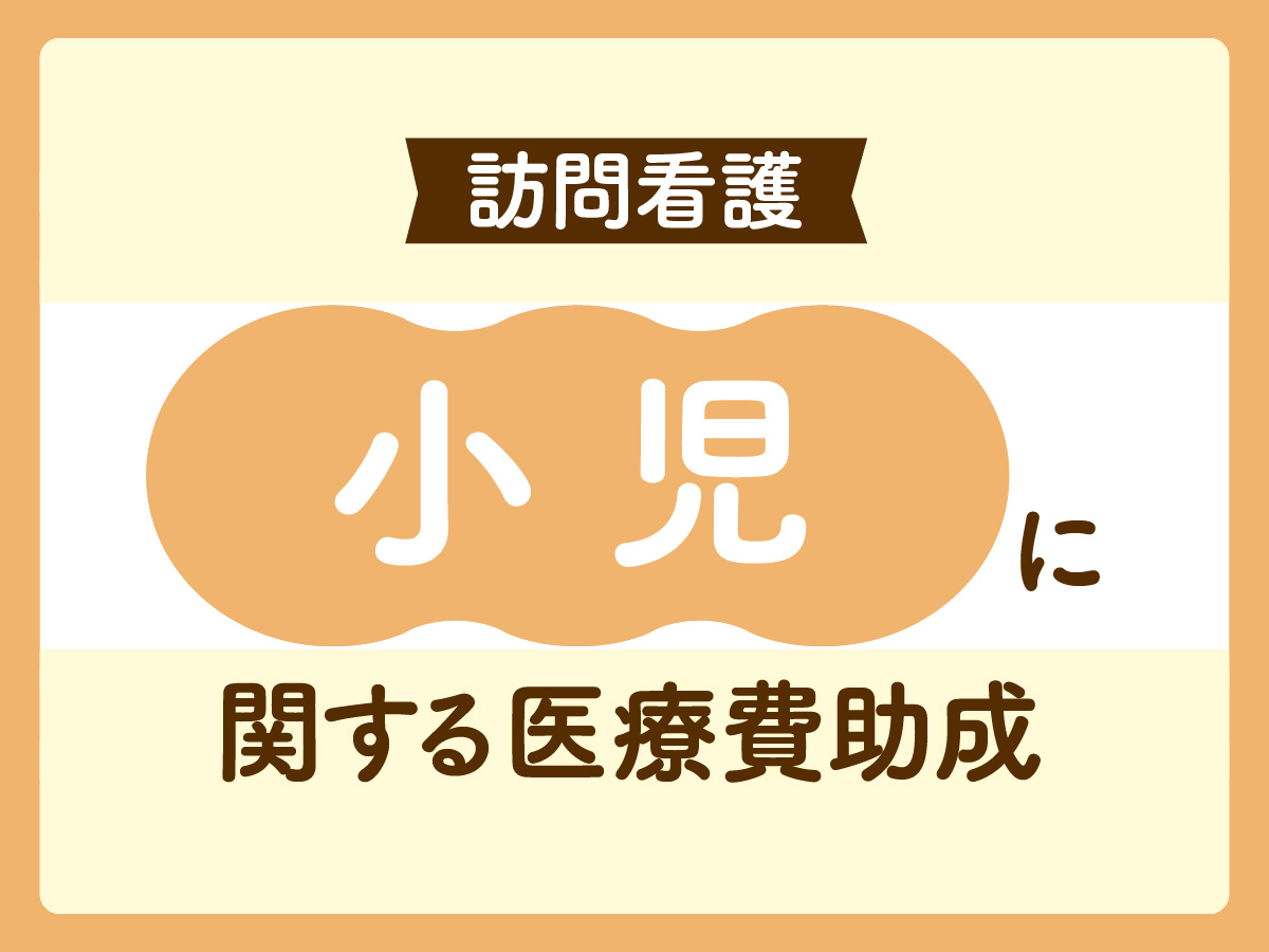 小児に関する医療費助成 訪問看護師が知っておきたい基礎知識