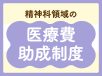 精神科領域の医療費助成制度（精神通院医療） 訪問看護師が知っておきたい基礎知識