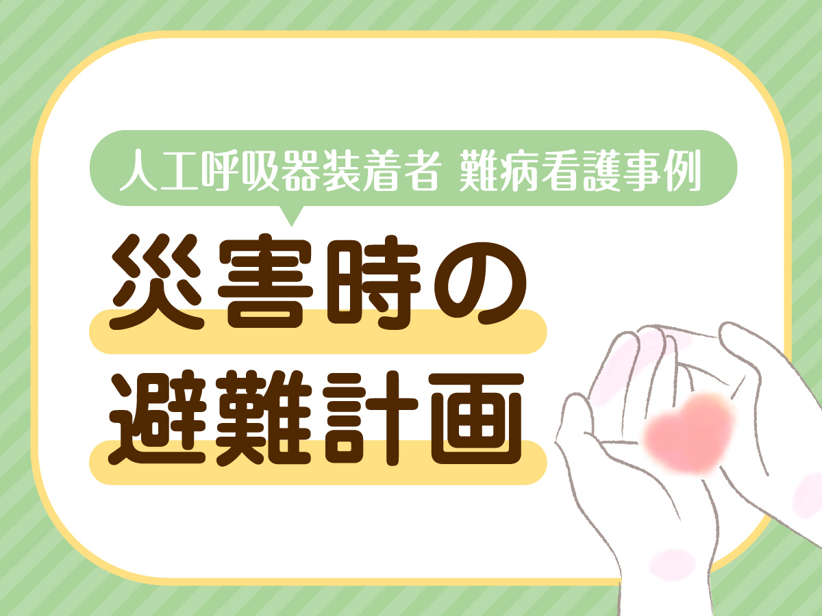 【人工呼吸器装着者　難病事例看護】「災害時」どうする？ 避難計画策定の実際と課題