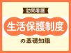 生活保護制度（医療扶助） 訪問看護師が知っておきたい基礎知識 サムネイル