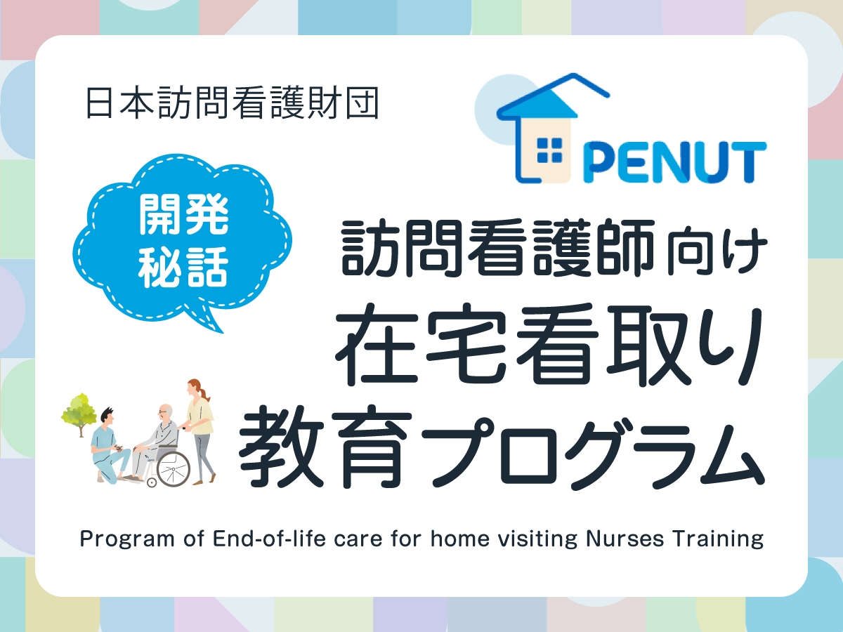 訪問看護師向け在宅看取り教育プログラム（PENUT）開発秘話／日本訪問看護財団