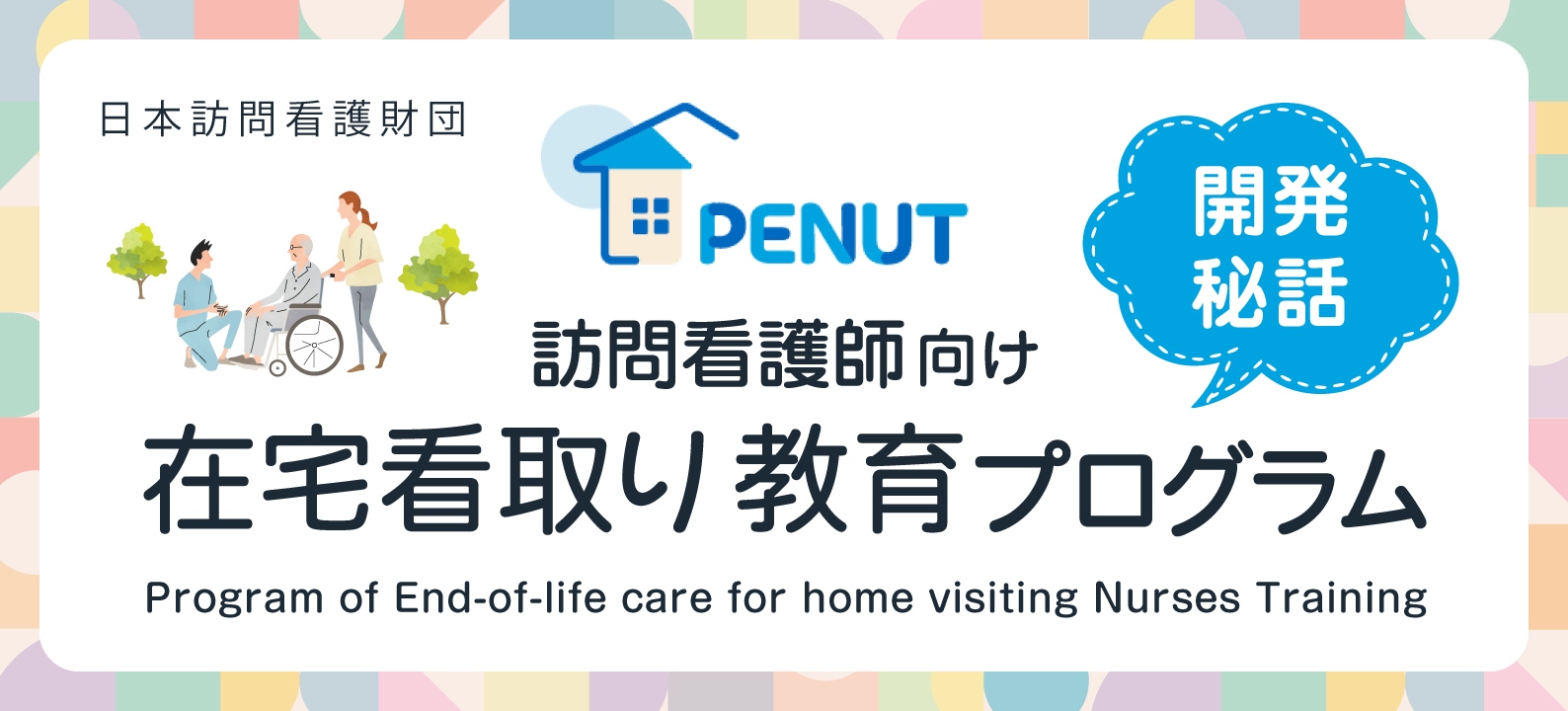 訪問看護師向け在宅看取り教育プログラム（PENUT）開発秘話／日本訪問看護財団