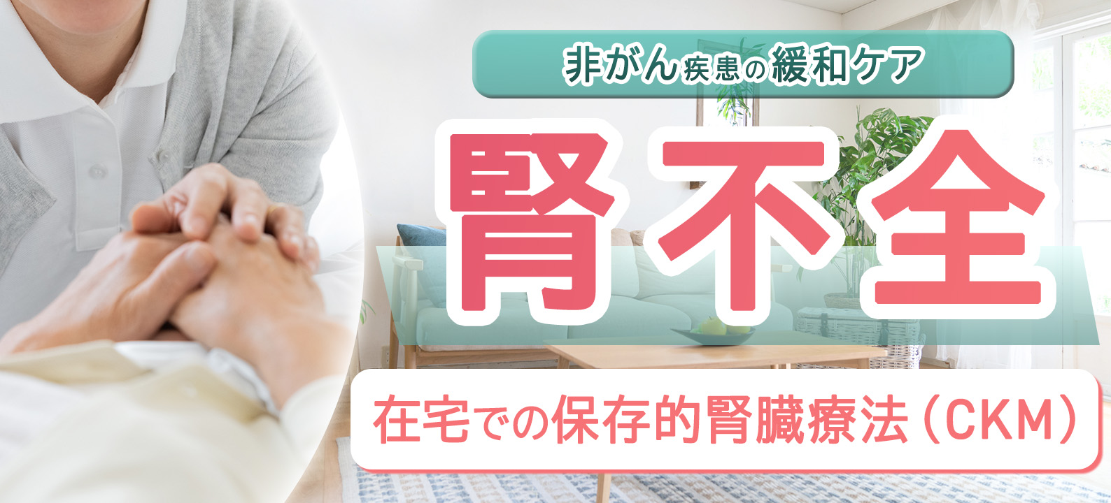 腎不全の緩和ケアがよく分かる　在宅での保存的腎臓療法（CKM）とは