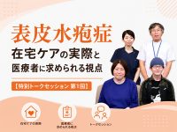 表皮水疱症 在宅ケアの実際と医療者に求められる視点【特別トークセッション 第1回】