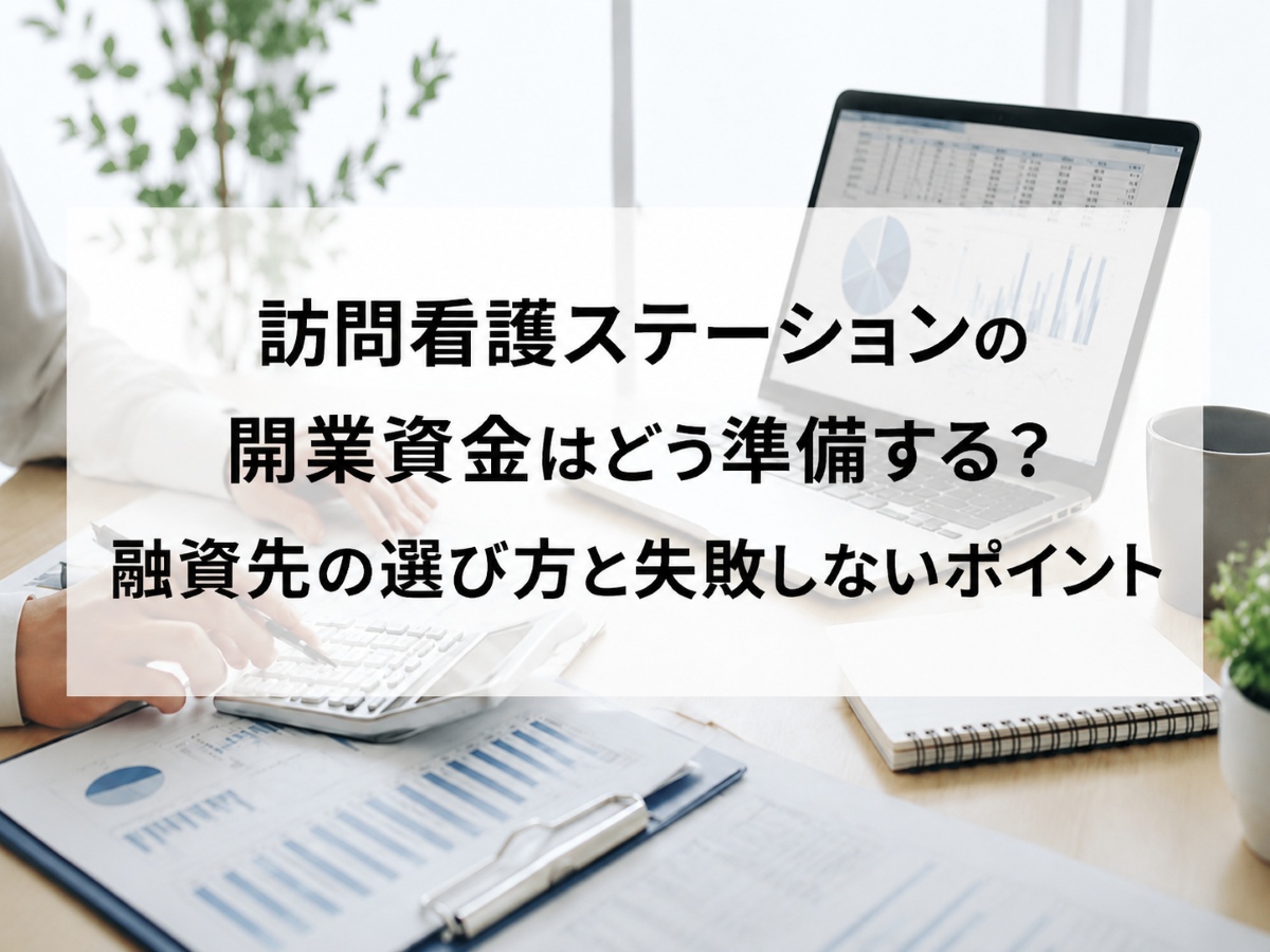 訪問看護ステーションの開業資金はどう準備する？融資先の選び方と失敗しないポイント