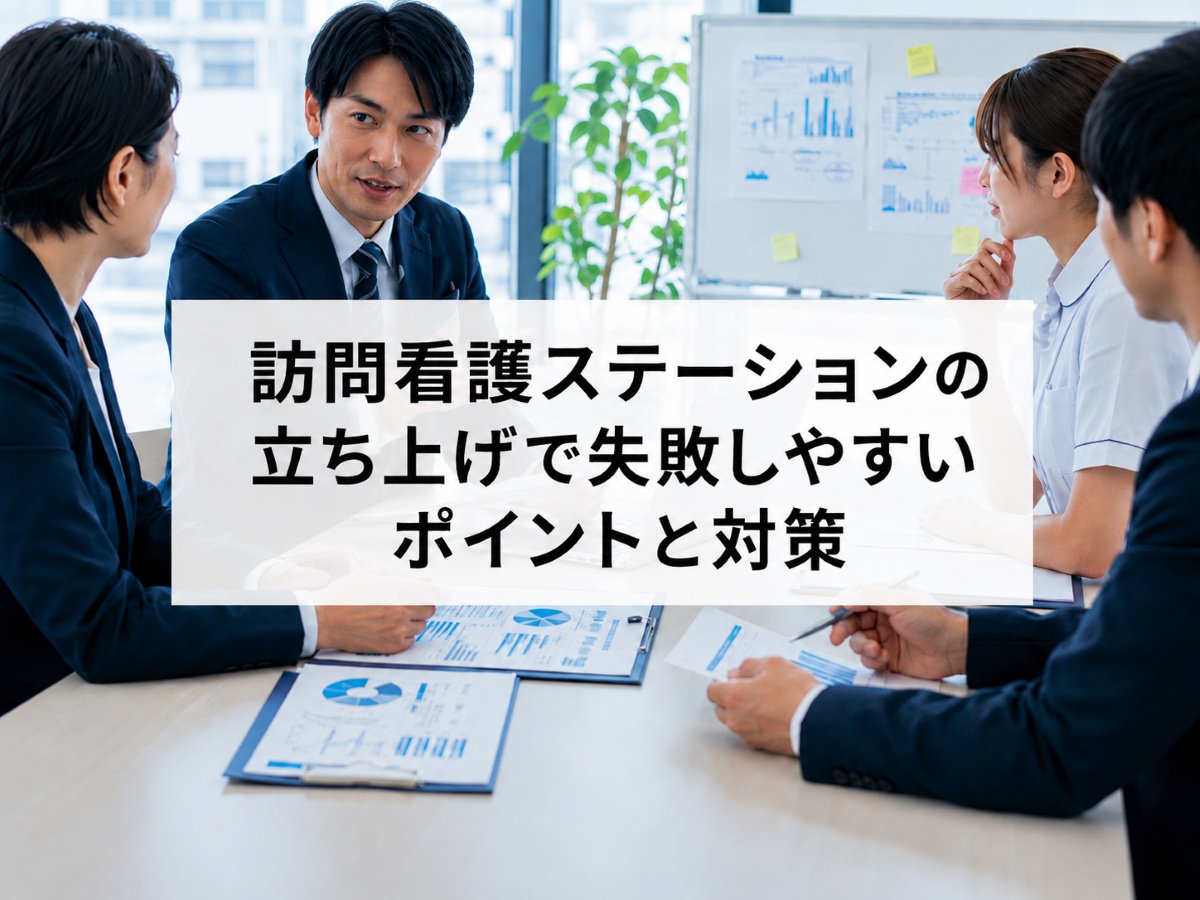 訪問看護ステーションの立ち上げで失敗しやすいポイントと対策