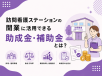訪問看護ステーションの開業に活用できる助成金・補助金とは？