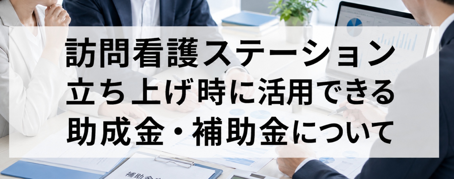 訪問看護ステーションの開業に活用できる助成金・補助金とは?
