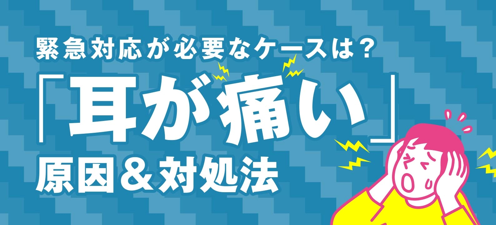 耳が痛い原因は？緊急対応が必要なケースと様子を見てもいいケースを解説