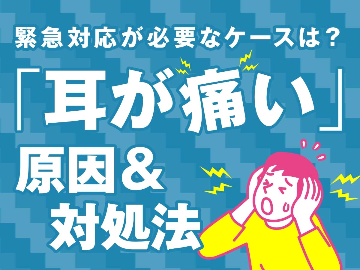 耳が痛い原因は？緊急対応が必要なケースと様子を見てもいいケースを解説