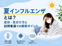 夏インフルエンザとは？症状・見分け方と訪問看護での観察ポイント