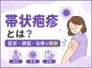 帯状疱疹とは？症状・原因・治療を解説