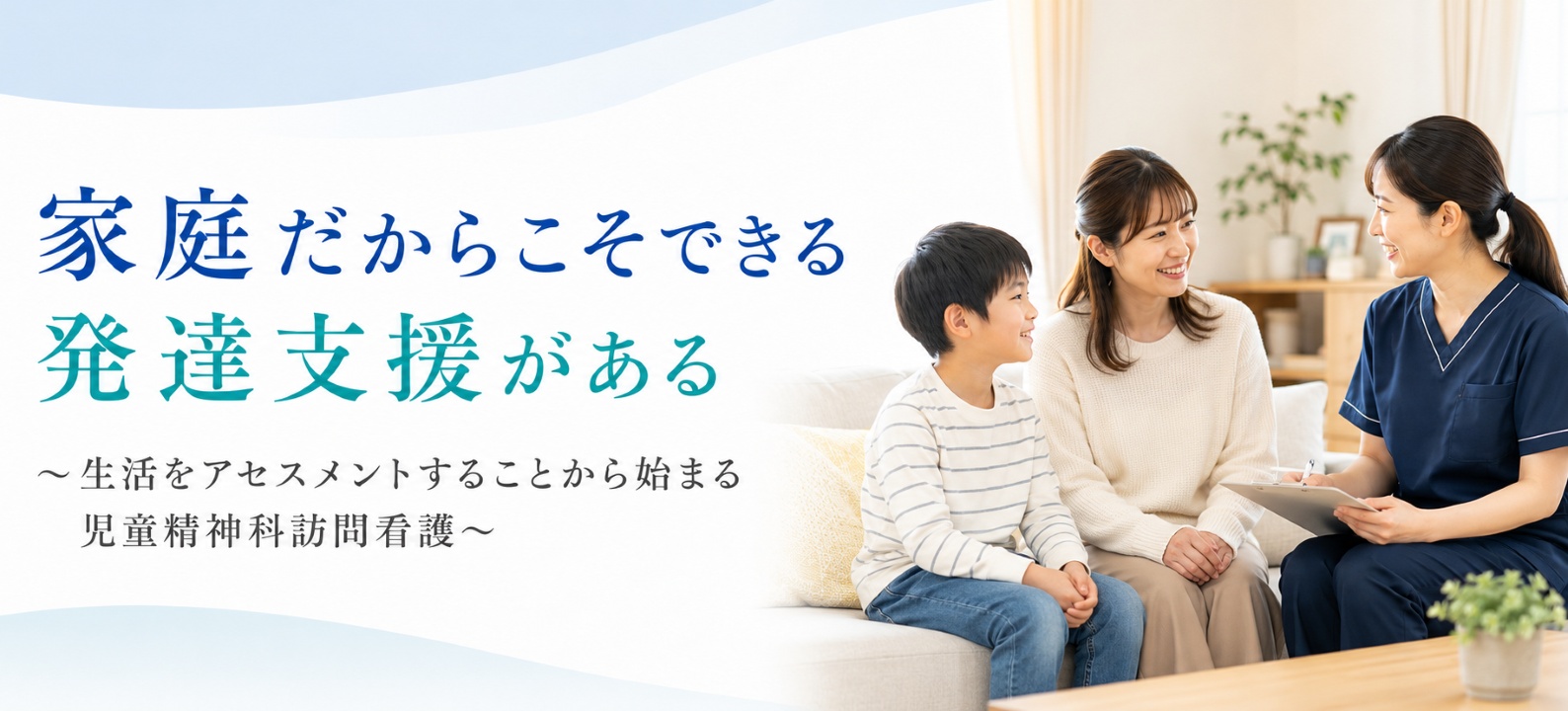 家庭だからこそできる発達支援がある~生活をアセスメントすることから始まる児童精神科訪問看護~