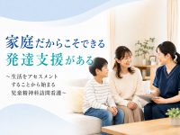 家庭だからこそできる発達支援がある～生活をアセスメントすることから始まる児童精神科訪問看護～